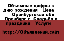 Объемные цифры к дню рождения › Цена ­ 500 - Оренбургская обл., Оренбург г. Свадьба и праздники » Услуги   
